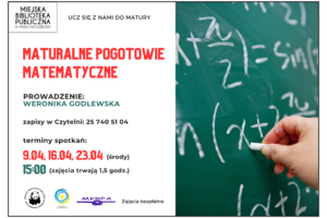 Matematyczne Pogotowie Maturalne - prowadzenie: Weronika Godlewska, terminy spotkań: 9.04, 16.04, 23.04, godz. 15:00-16:30, zapisy w Czytelni: 25 740 51 04