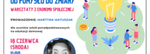 18.06.2025 o 11:00 zapraszamy uczniów szkół ponadpodstawowych na edukacji domowej zajęcia "Od pomysłu do zmiany - warsztaty z ekonomii społecznej", które poprowadzi Martyna Matuszak. Zapisy w Czytelni: 25 740 51 04.