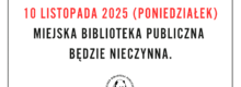 Biblioteka nieczynna dnia dziesiątego listopada.