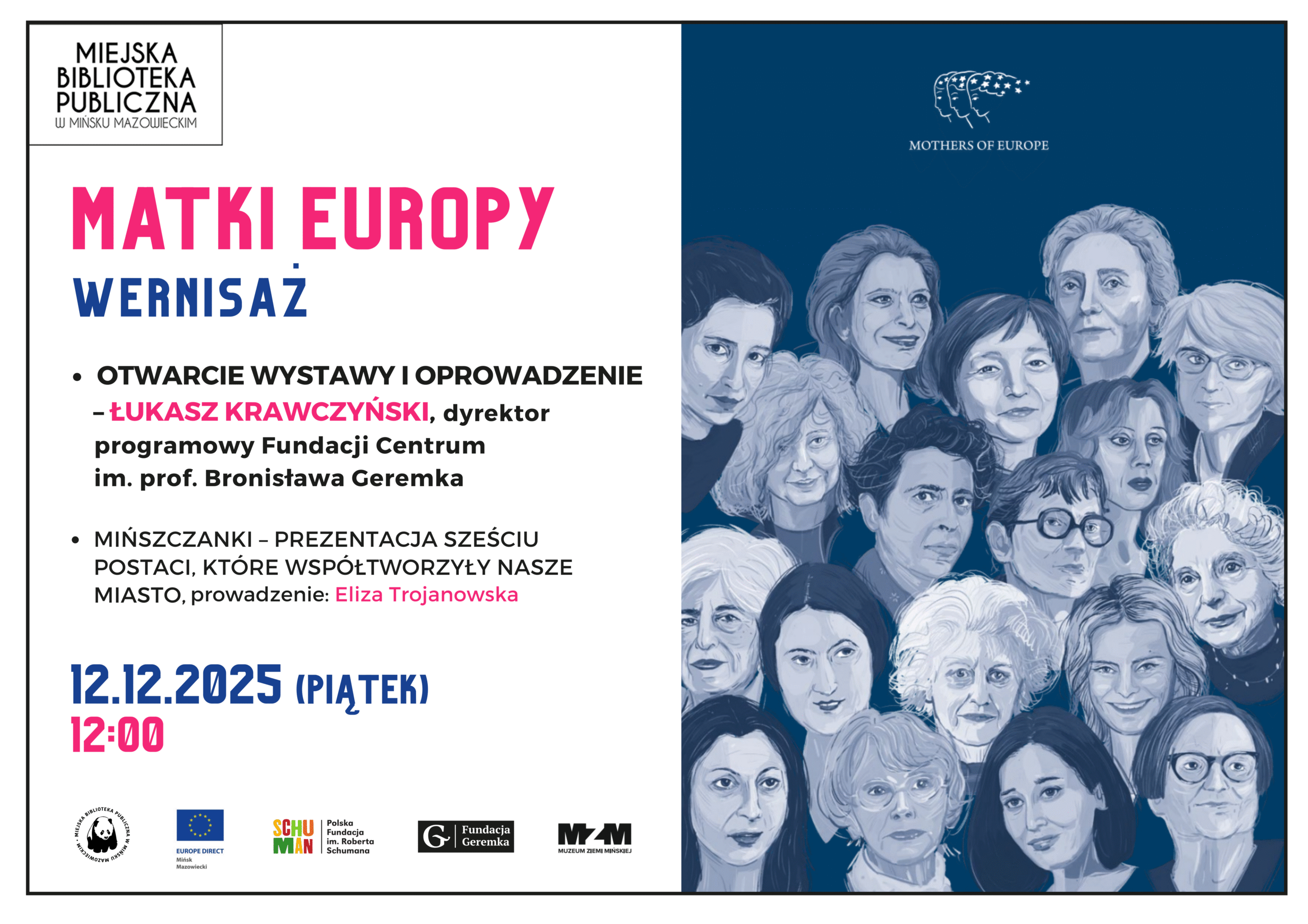Serdecznie zapraszamy  12 grudnia (piątek) o godzinie 12:00 na wernisaż „Matki Europy”. W programie oprowadzanie przez  Łukasza Krawczyńskiego, dyrektora programowego Fundacji Centrum  im. prof. Bronisława Geremka. Następnie Eliza Trojanowska przedstawi nam sześć mińszczanek, które tworzyły nasze  miasto. Partnerami wydarzenia są: Europe Direct Mińsk Mazowiecki, Polska Fundacja im. Roberta Schumana, Fundacja Geremka, Muzeum Ziemi Mińskiej