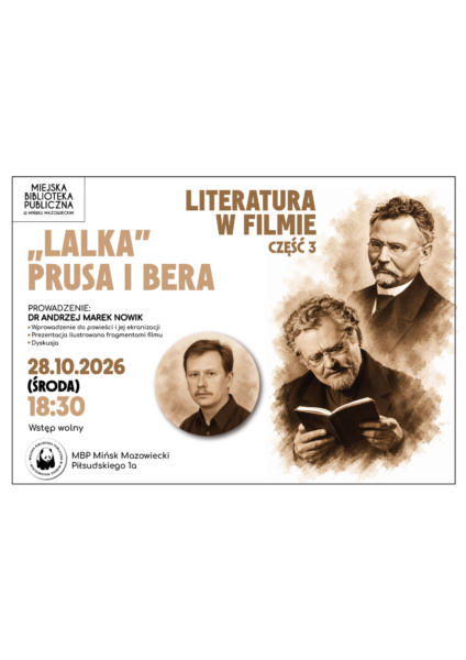 Plakat Miejskiej Biblioteki Publicznej w Mińsku Mazowieckim zapraszający na trzecie spotkanie z cyklu „Literatura w filmie”, poświęcone „Lalce” Bolesława Prusa i Bera. Spotkanie odbędzie się 28 października 2026 roku o godz. 18:30. Prowadzi dr Andrzej Marek Nowik. W programie wprowadzenie do powieści i jej ekranizacji, prezentacja fragmentów filmu oraz dyskusja. Na plakacie znajdują się stylizowane portrety Bolesława Prusa a także zdjęcie prowadzącego.