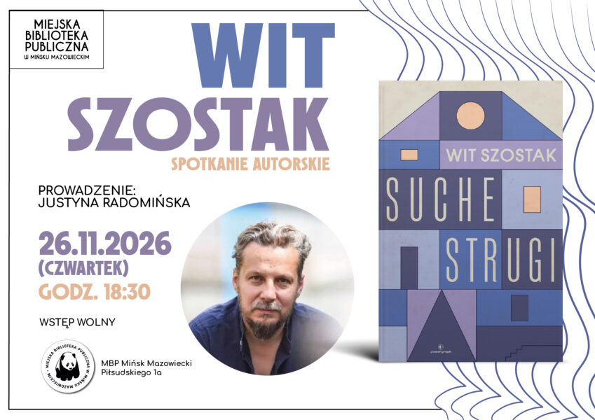 Plakat Miejskiej Biblioteki Publicznej w Mińsku Mazowieckim zapraszający na spotkanie autorskie z Witem Szostakiem, prowadzone przez Justynę Radomińską. Wydarzenie odbędzie się 26 listopada 2026 roku (czwartek) o godz. 18:30. Wstęp wolny. Na plakacie umieszczono portret autora oraz okładkę jego książki „Suche strugi”, utrzymaną w geometrycznej stylistyce, z motywem domu i napisami w odcieniach niebieskiego, fioletu i beżu. W dolnej części znajduje się logo biblioteki oraz adres: Miejska Biblioteka Publiczna, ul. Piłsudskiego 1a, Mińsk Mazowiecki.